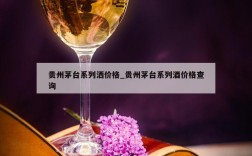 贵州茅台系列洒价格_贵州茅台系列酒价格查询